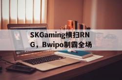 开云体育app-包含SKGaming横扫RNG，Bwipo制霸全场的词条